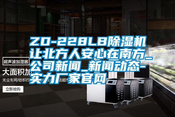 ZD-228LB除濕機讓北方人安心在南方_公司新聞_新聞動態(tài)-實力廠家官網(wǎng)