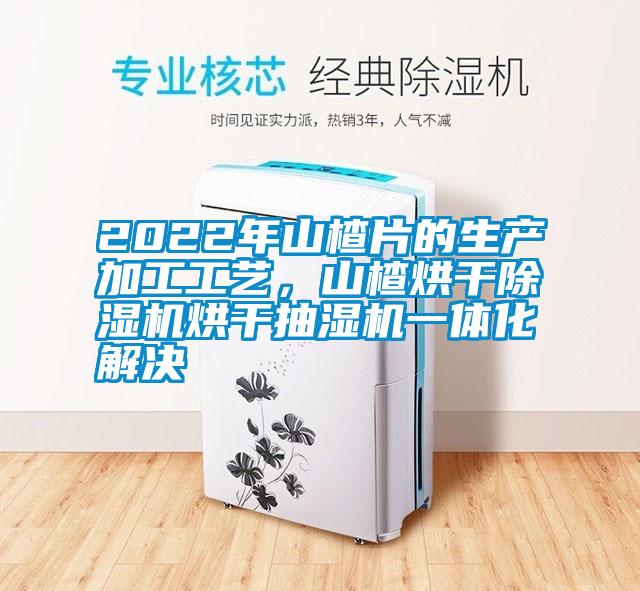 2022年山楂片的生產(chǎn)加工工藝，山楂烘干除濕機(jī)烘干抽濕機(jī)一體化解決