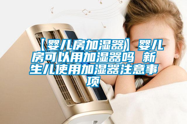 【嬰兒房加濕器】嬰兒房可以用加濕器嗎 新生兒使用加濕器注意事項(xiàng)