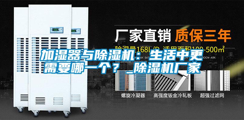 加濕器與除濕機(jī)：生活中更需要哪一個(gè)？_除濕機(jī)廠家