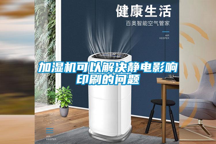 加濕機(jī)可以解決靜電影響印刷的問題