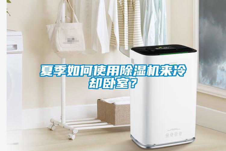 夏季如何使用除濕機(jī)來(lái)冷卻臥室？