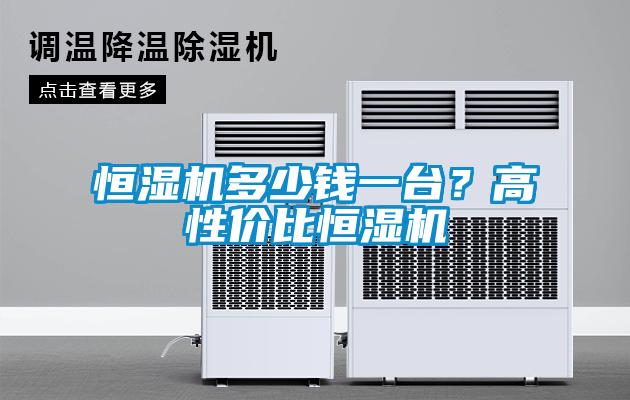 恒濕機多少錢一臺？高性價比恒濕機