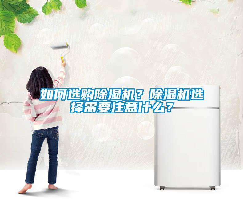 如何選購(gòu)除濕機(jī)？除濕機(jī)選擇需要注意什么？