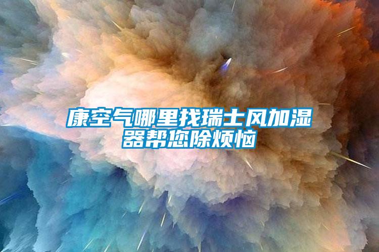 康空氣哪里找瑞士風(fēng)加濕器幫您除煩惱