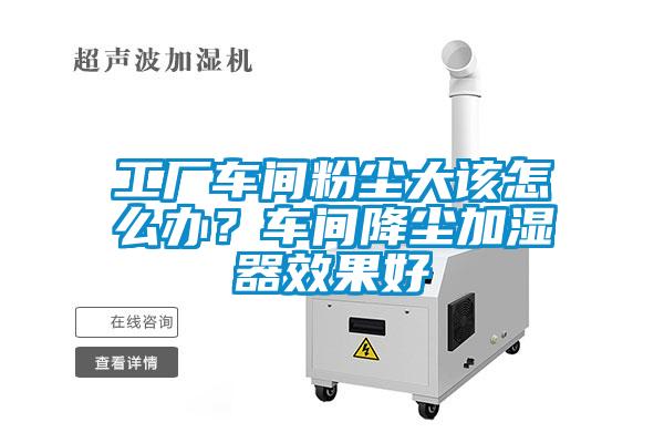 工廠車間粉塵大該怎么辦？車間降塵加濕器效果好