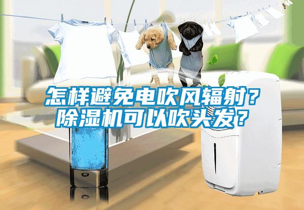 怎樣避免電吹風(fēng)輻射？除濕機(jī)可以吹頭發(fā)？