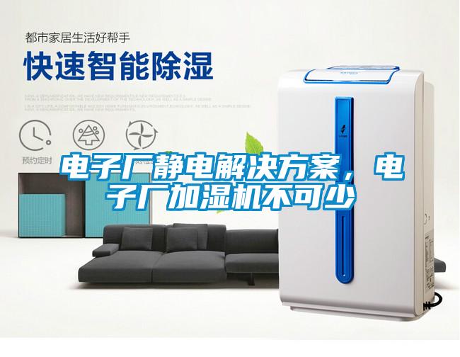 電子廠靜電解決方案，電子廠加濕機(jī)不可少