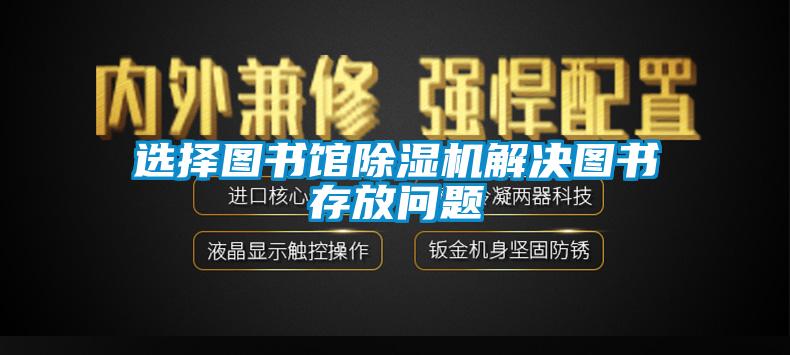 選擇圖書館除濕機(jī)解決圖書存放問題