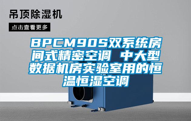 BPCM90S雙系統(tǒng)房間式精密空調(diào) 中大型數(shù)據(jù)機(jī)房實(shí)驗(yàn)室用的恒溫恒濕空調(diào)