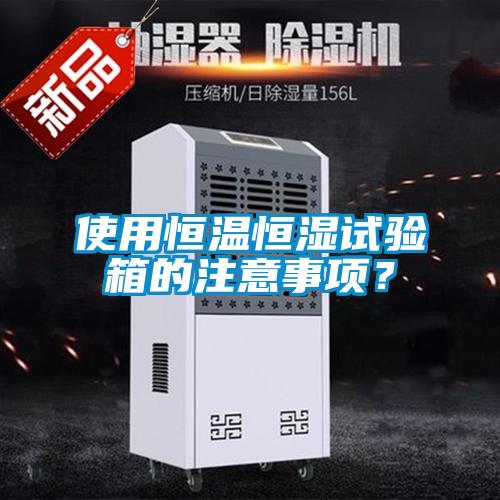 使用恒溫恒濕試驗(yàn)箱的注意事項(xiàng)？