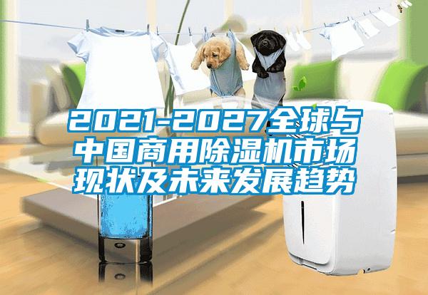 2021-2027全球與中國(guó)商用除濕機(jī)市場(chǎng)現(xiàn)狀及未來發(fā)展趨勢(shì)