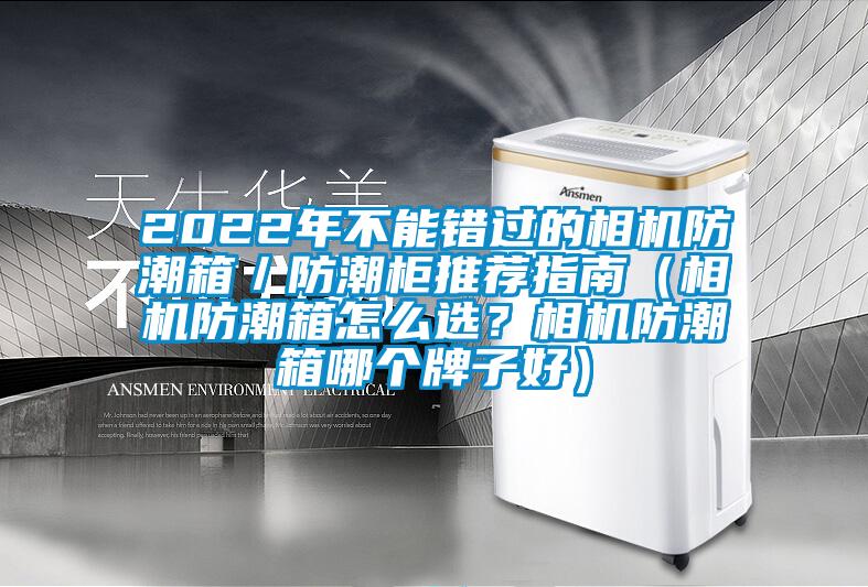 2022年不能錯(cuò)過(guò)的相機(jī)防潮箱／防潮柜推薦指南（相機(jī)防潮箱怎么選？相機(jī)防潮箱哪個(gè)牌子好）