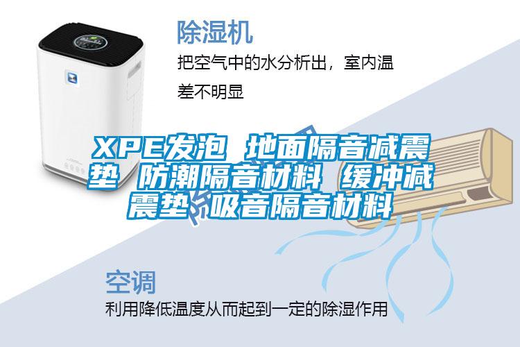 XPE發(fā)泡 地面隔音減震墊 防潮隔音材料 緩沖減震墊 吸音隔音材料