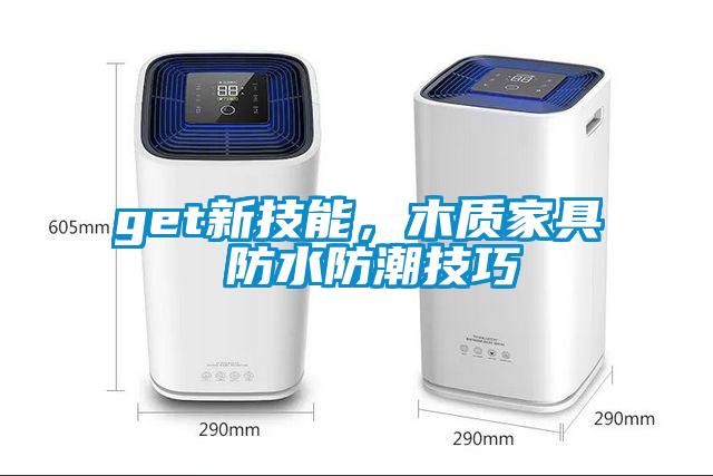 get新技能，木質(zhì)家具 防水防潮技巧