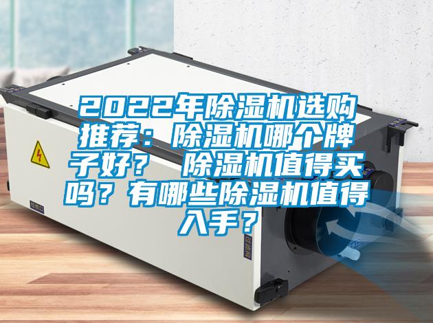 2022年除濕機(jī)選購(gòu)?fù)扑]：除濕機(jī)哪個(gè)牌子好？ 除濕機(jī)值得買(mǎi)嗎？有哪些除濕機(jī)值得入手？