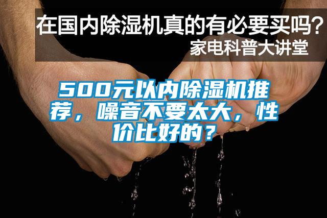 500元以?xún)?nèi)除濕機(jī)推薦，噪音不要太大，性?xún)r(jià)比好的？