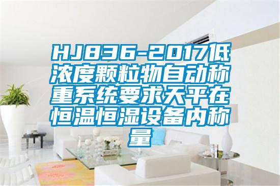 HJ836-2017低濃度顆粒物自動(dòng)稱重系統(tǒng)要求天平在恒溫恒濕設(shè)備內(nèi)稱量