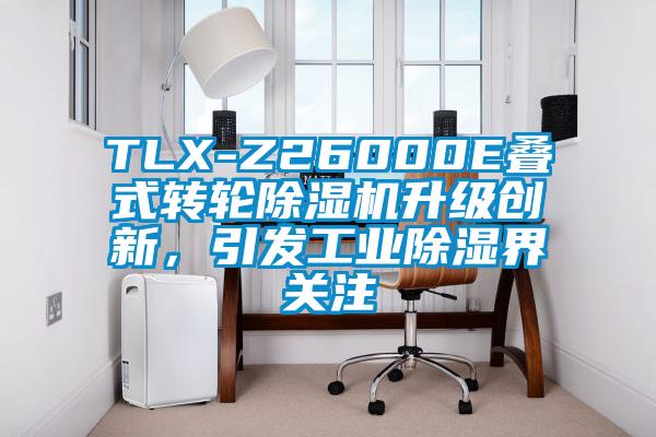 TLX-Z26000E疊式轉(zhuǎn)輪除濕機(jī)升級(jí)創(chuàng)新，引發(fā)工業(yè)除濕界關(guān)注