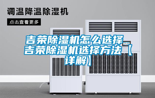 吉榮除濕機(jī)怎么選擇 吉榮除濕機(jī)選擇方法【詳解】