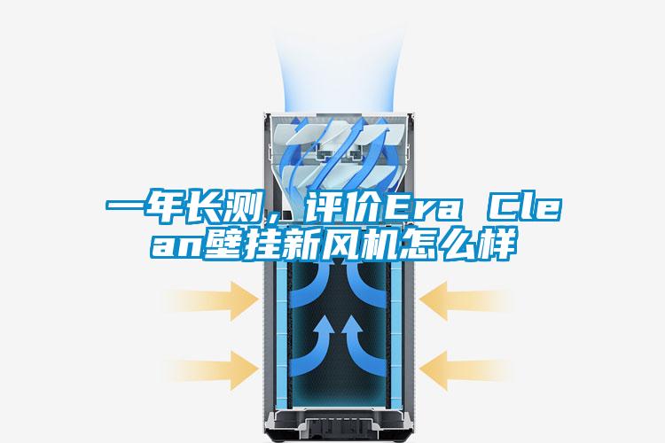 一年長測，評價Era Clean壁掛新風(fēng)機怎么樣