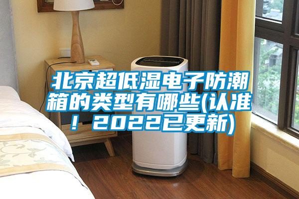 北京超低濕電子防潮箱的類型有哪些(認準！2022已更新)