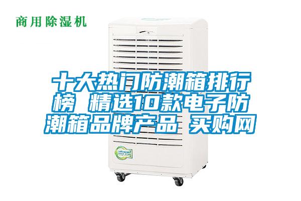 十大熱門防潮箱排行榜 精選10款電子防潮箱品牌產(chǎn)品→買購網(wǎng)