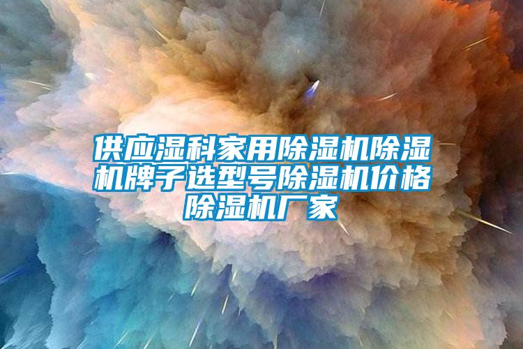 供應濕科家用除濕機除濕機牌子選型號除濕機價格除濕機廠家