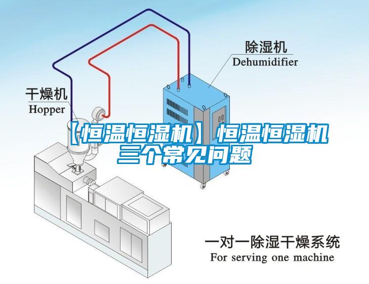 【恒溫恒濕機(jī)】恒溫恒濕機(jī)三個(gè)常見(jiàn)問(wèn)題