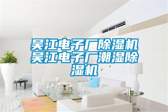 吳江電子廠除濕機吳江電子廠潮濕除濕機