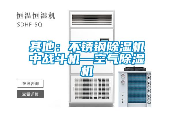 其他：不銹鋼除濕機中戰(zhàn)斗機—空氣除濕機