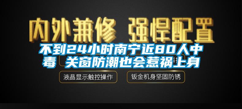 不到24小時南寧近80人中毒 關(guān)窗防潮也會惹禍上身