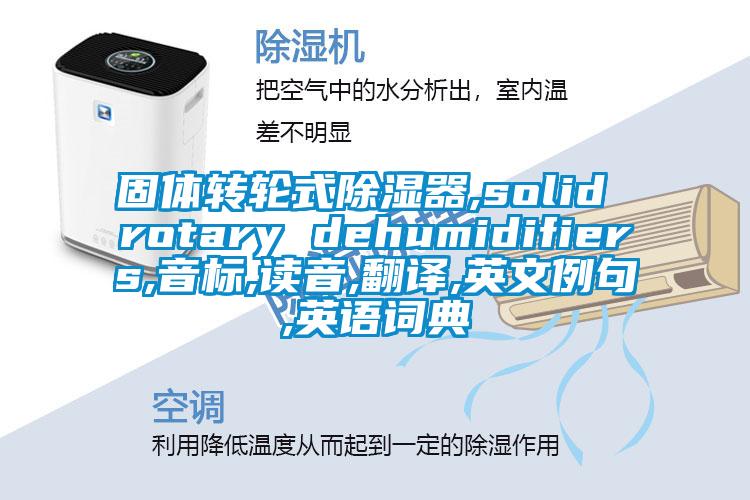 固體轉(zhuǎn)輪式除濕器,solid rotary dehumidifiers,音標,讀音,翻譯,英文例句,英語詞典