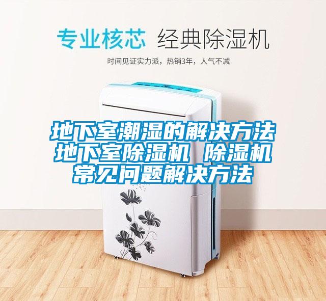 地下室潮濕的解決方法地下室除濕機(jī) 除濕機(jī)常見問題解決方法