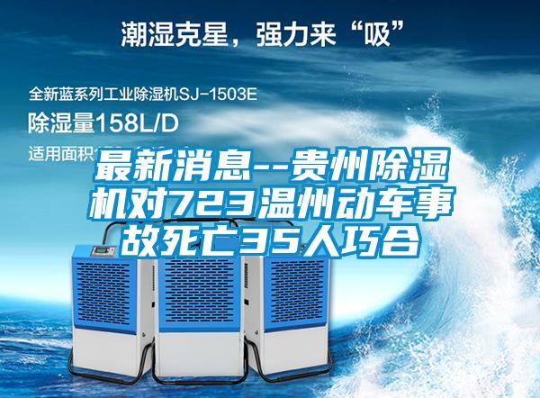 最新消息--貴州除濕機(jī)對(duì)723溫州動(dòng)車(chē)事故死亡35人巧合