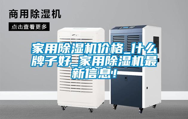 家用除濕機價格_什么牌子好_家用除濕機最新信息！