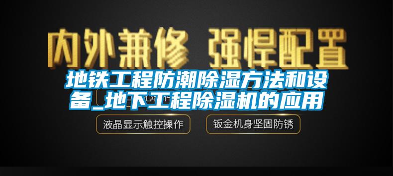 地鐵工程防潮除濕方法和設(shè)備_地下工程除濕機(jī)的應(yīng)用