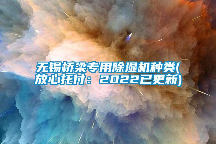 無錫橋梁專用除濕機種類(放心托付：2022已更新)