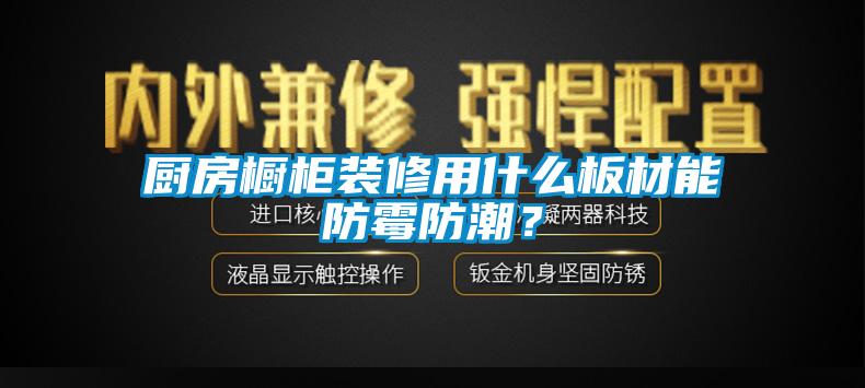 廚房櫥柜裝修用什么板材能防霉防潮？