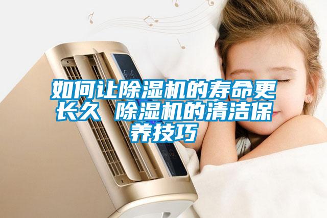 如何讓除濕機的壽命更長久 除濕機的清潔保養(yǎng)技巧