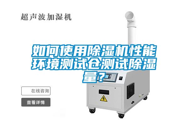 如何使用除濕機(jī)性能環(huán)境測(cè)試倉測(cè)試除濕量？