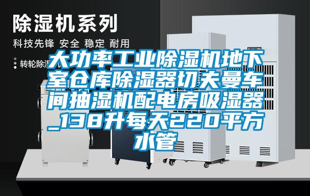 大功率工業(yè)除濕機(jī)地下室倉庫除濕器切夫曼車間抽濕機(jī)配電房吸濕器_138升每天220平方水管