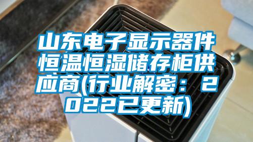 山東電子顯示器件恒溫恒濕儲存柜供應(yīng)商(行業(yè)解密：2022已更新)