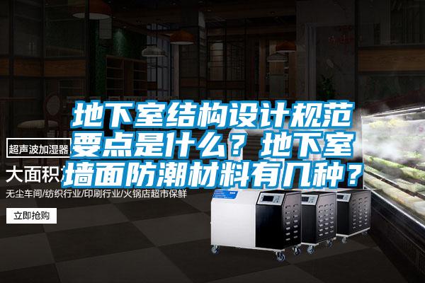 地下室結(jié)構(gòu)設(shè)計規(guī)范要點是什么？地下室墻面防潮材料有幾種？