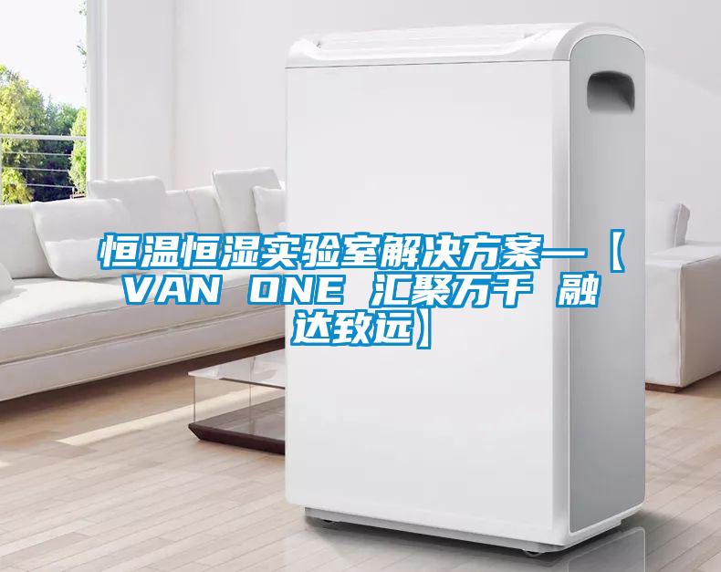 恒溫恒濕實(shí)驗(yàn)室解決方案—【VAN ONE 匯聚萬(wàn)千 融達(dá)致遠(yuǎn)】