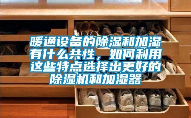 暖通設備的除濕和加濕有什么共性，如何利用這些特點選擇出更好的除濕機和加濕器