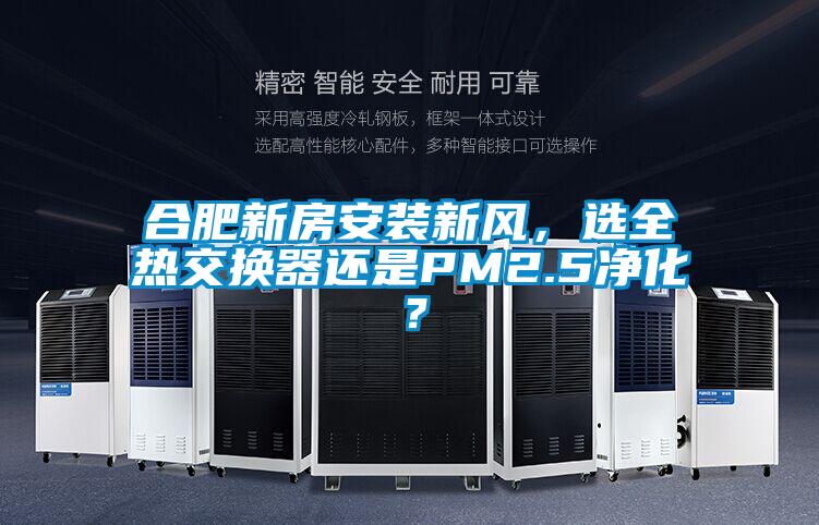 合肥新房安裝新風(fēng)，選全熱交換器還是PM2.5凈化？