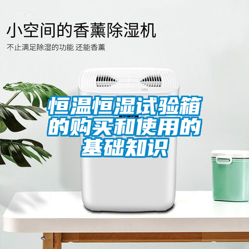 恒溫恒濕試驗(yàn)箱的購買和使用的基礎(chǔ)知識(shí)