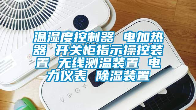 溫濕度控制器 電加熱器 開關(guān)柜指示操控裝置 無線測(cè)溫裝置 電力儀表 除濕裝置