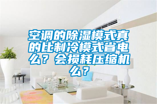 空調(diào)的除濕模式真的比制冷模式省電么？會(huì)損耗壓縮機(jī)么？